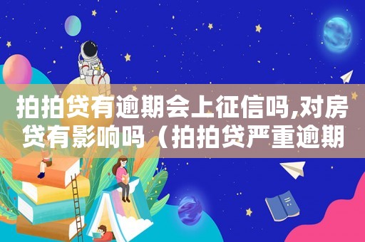 拍拍貸有逾期會上征信嗎,對房貸有影響嗎（拍拍貸嚴重逾期犯法嗎）