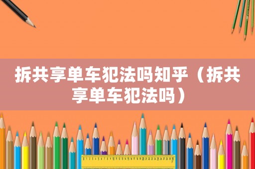 拆共享單車犯法嗎知乎（拆共享單車犯法嗎）