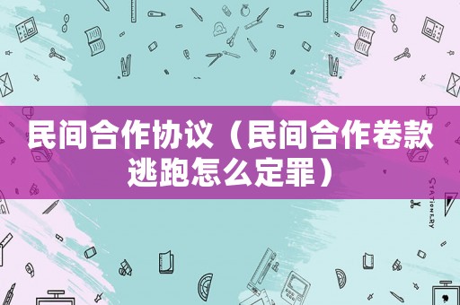 民間合作協議（民間合作卷款逃跑怎么定罪）