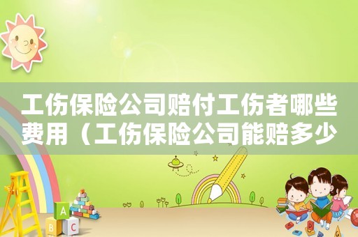 工傷保險公司賠付工傷者哪些費用（工傷保險公司能賠多少）