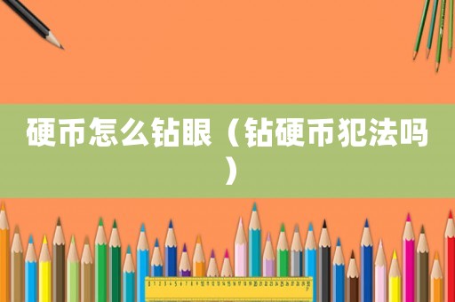 硬幣怎么鉆眼（鉆硬幣犯法嗎）