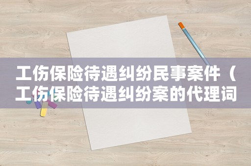 工傷保險(xiǎn)待遇糾紛民事案件（工傷保險(xiǎn)待遇糾紛案的代理詞）