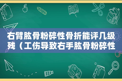 右臂肱骨粉碎性骨折能評幾級殘（工傷導致右手肱骨粉碎性）