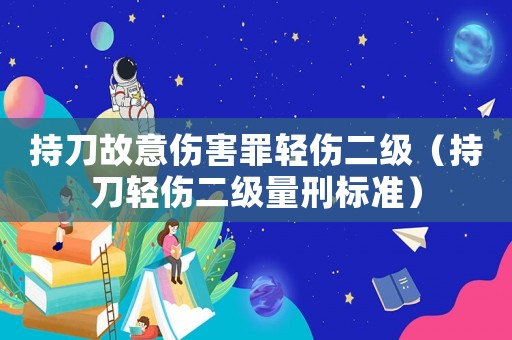 持刀故意傷害罪輕傷二級（持刀輕傷二級量刑標準）