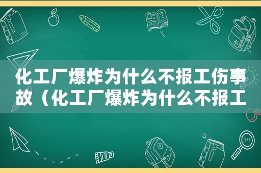 化工廠爆炸為什么不報工傷事故（化工廠爆炸為什么不報工傷）