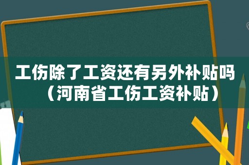 工傷除了工資還有另外補貼嗎（河南省工傷工資補貼）