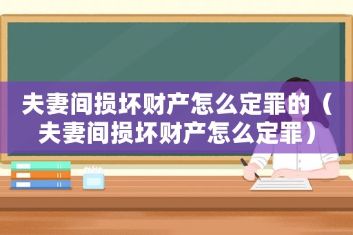 夫妻間損壞財產怎么定罪的（夫妻間損壞財產怎么定罪）