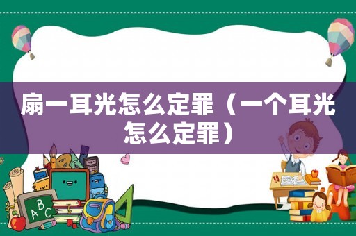 扇一耳光怎么定罪（一個耳光怎么定罪）