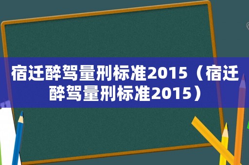 宿遷醉駕量刑標準2015（宿遷醉駕量刑標準2015）