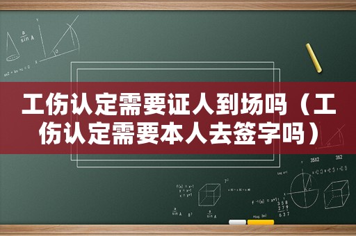工傷認定需要證人到場嗎（工傷認定需要本人去簽字嗎）