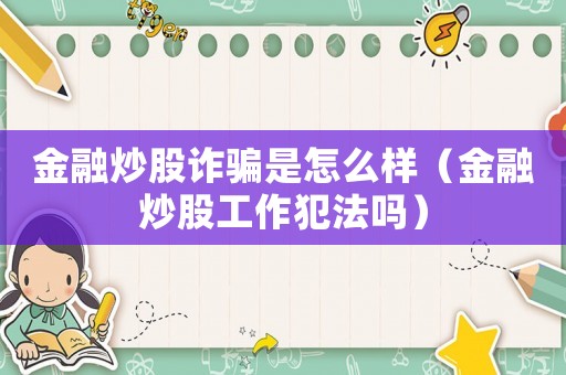 金融炒股詐騙是怎么樣（金融炒股工作犯法嗎）