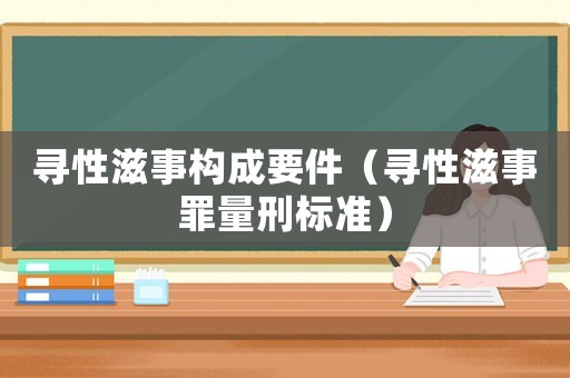 尋性滋事構(gòu)成要件（尋性滋事罪量刑標(biāo)準(zhǔn)）