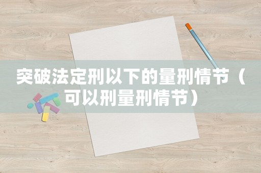 突破法定刑以下的量刑情節(jié)（可以刑量刑情節(jié)）