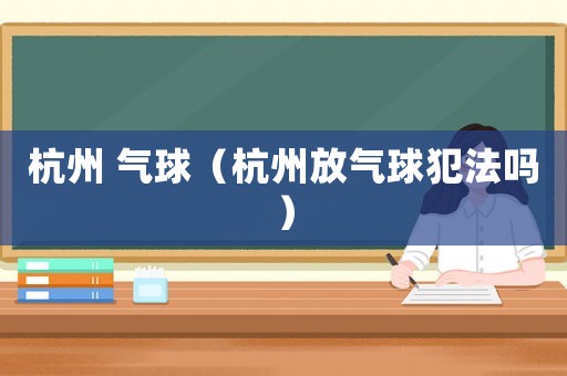 杭州 氣球（杭州放氣球犯法嗎）