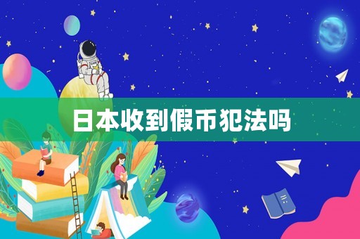 日本收到假幣犯法嗎