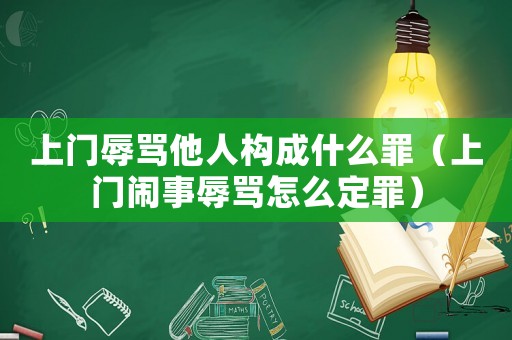 上門辱罵他人構(gòu)成什么罪（上門鬧事辱罵怎么定罪）