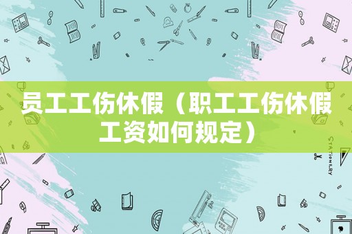 員工工傷休假（職工工傷休假工資如何規定）