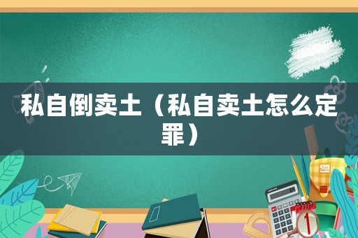私自倒賣土（私自賣土怎么定罪）