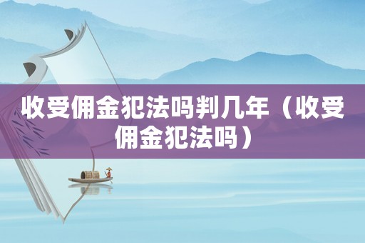 收受傭金犯法嗎判幾年（收受傭金犯法嗎）