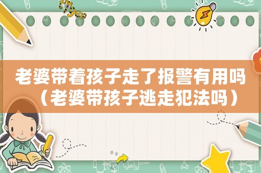 老婆帶著孩子走了報(bào)警有用嗎（老婆帶孩子逃走犯法嗎）