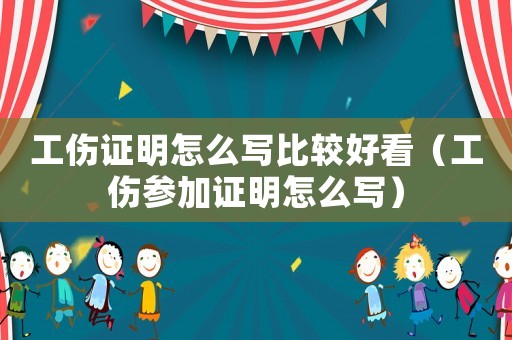 工傷證明怎么寫比較好看（工傷參加證明怎么寫）