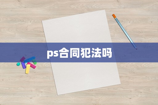 ps合同犯法嗎