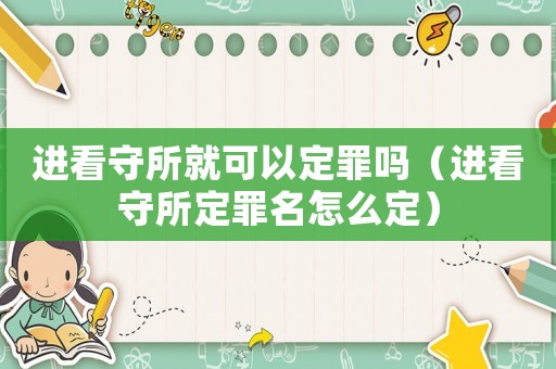 進看守所就可以定罪嗎（進看守所定罪名怎么定）