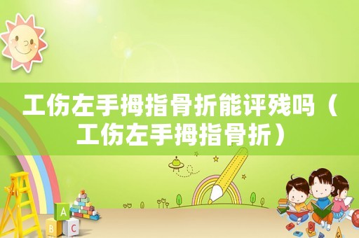 工傷左手拇指骨折能評殘嗎（工傷左手拇指骨折）