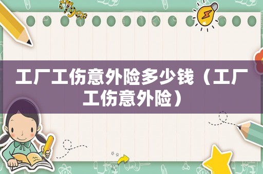 工廠工傷意外險多少錢（工廠工傷意外險）