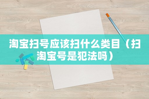 淘寶掃號應該掃什么類目（掃淘寶號是犯法嗎）