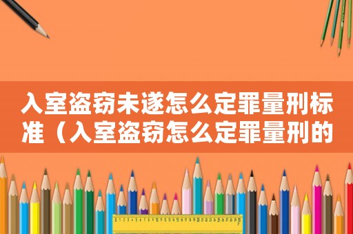 入室盜竊未遂怎么定罪量刑標準（入室盜竊怎么定罪量刑的依據）