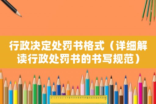 行政決定處罰書格式（詳細解讀行政處罰書的書寫規范）