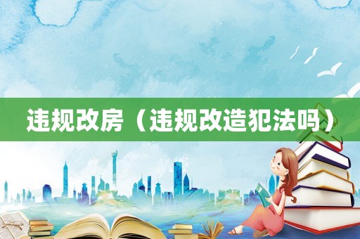 違規改房（違規改造犯法嗎）