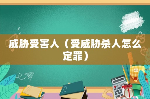 威脅受害人（受威脅殺人怎么定罪）