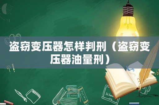 盜竊變壓器怎樣判刑（盜竊變壓器油量刑）