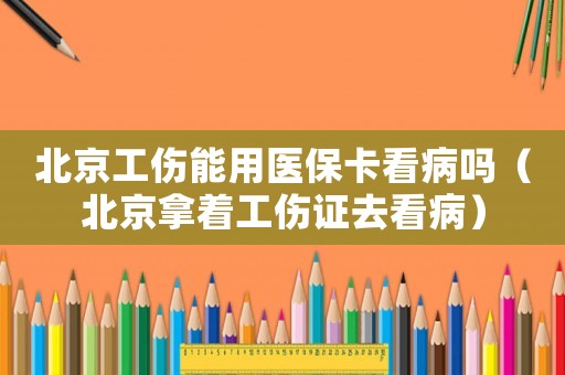 北京工傷能用醫?？床幔ū本┠弥C去看病）