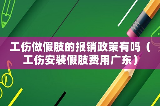 工傷做假肢的報銷政策有嗎（工傷安裝假肢費用廣東）