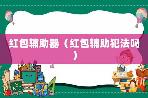 紅包輔助器（紅包輔助犯法嗎）