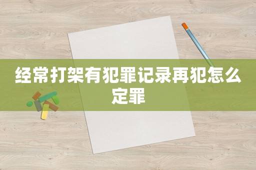 經常打架有犯罪記錄再犯怎么定罪