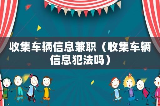 收集車輛信息兼職（收集車輛信息犯法嗎）