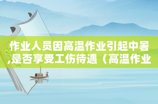 作業人員因高溫作業引起中暑,是否享受工傷待遇（高溫作業中風算工傷嗎）