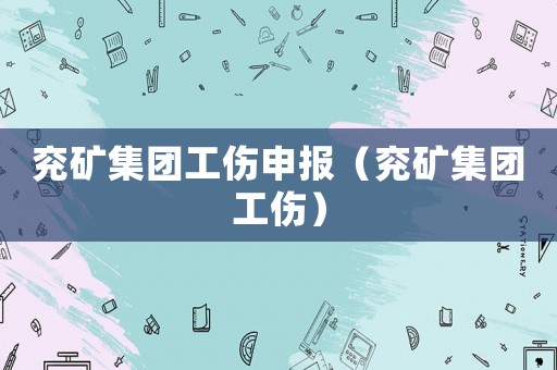 兗礦集團工傷申報（兗礦集團工傷）