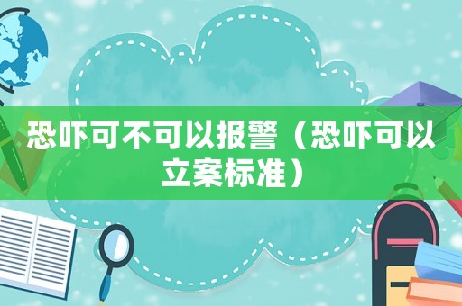恐嚇可不可以報警（恐嚇可以立案標準）