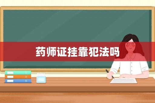 藥師證掛靠犯法嗎
