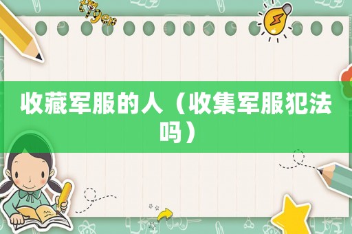 收藏軍服的人（收集軍服犯法嗎）