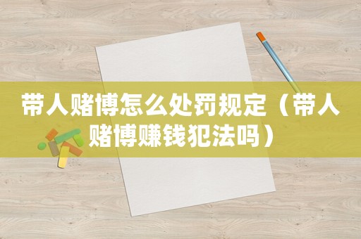 帶人賭博怎么處罰規(guī)定（帶人賭博賺錢(qián)犯法嗎）