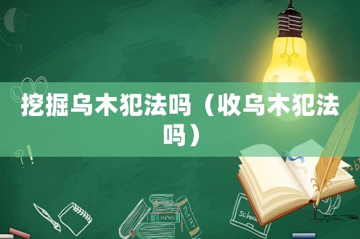 挖掘烏木犯法嗎（收烏木犯法嗎）