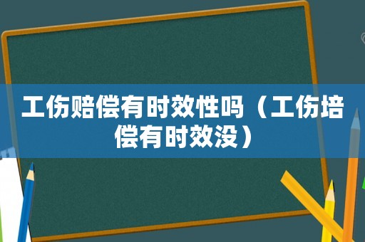 工傷賠償有時(shí)效性嗎（工傷培償有時(shí)效沒）