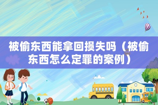 被偷東西能拿回損失嗎（被偷東西怎么定罪的案例）