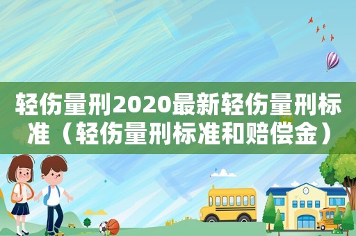 輕傷量刑2020最新輕傷量刑標準（輕傷量刑標準和賠償金）